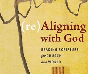 (re)Aligning with God: Reading Scripture for Church and World (re)Aligning with God: Reading Scripture for Church and World