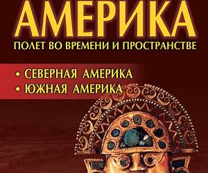 Древняя Америка. Полет во времени и пространстве. Северная Америка. Южная Америка