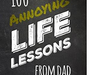 100 Annoying Life Lessons from Dad (A series of annoying lessons Book 1)