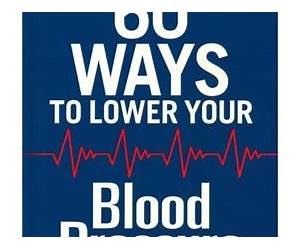 60 Ways to Lower Your Blood Pressure: What You Need to Know to Save Your Life 60 Ways to Lower Your Blood Pressure: What You Need to Know to Save Your Life