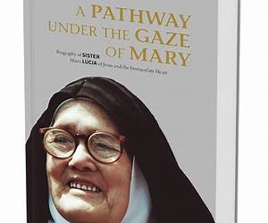 A Pathway Under the Gaze of Mary: Biography of Sister Maria Lucia of Jesus and the Immaculate Heart A Pathway Under the Gaze of Mary: Biography of Sister Maria Lucia of Jesus and the Immaculate Heart