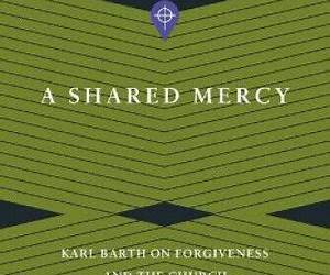 A Shared Mercy: Karl Barth on Forgiveness and the Church