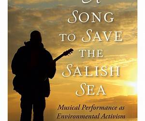 A Song to Save the Salish Sea: Musical Performance as Environmental Activism A Song to Save the Salish Sea: Musical Performance as Environmental Activism