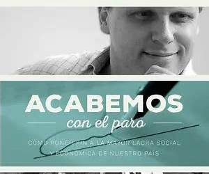Acabemos con el paro: Cómo poner fin a la mayor lacra social y económica de nuestro país Acabemos con el paro: Cómo poner fin a la mayor lacra social y económica de nuestro país