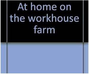 At home on the workhouse farm At home on the workhouse farm