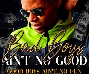 Bad Boys Ain't No Good, Good Boys Ain't No Fun Bad Boys Ain't No Good, Good Boys Ain't No Fun