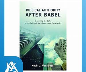 Biblical Authority after Babel: Retrieving the Solas in the Spirit of Mere Protestant Christianity Biblical Authority after Babel: Retrieving the Solas in the Spirit of Mere Protestant Christianity
