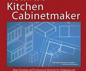 Bob Lang's Complete Kitchen Cabinet Maker: Shop Drawings and Professional Methods for Designing and Constructing Every Kind of Kitchen and Built-In Cabinet
