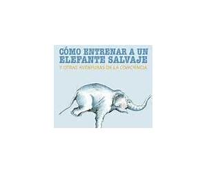 Cómo entrenar a un elefante salvaje y otras aventuras de la conciencia Cómo entrenar a un elefante salvaje y otras aventuras de la conciencia
