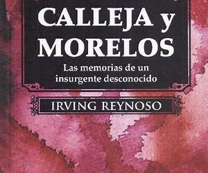 Calleja y Morelos. Las memorias de un insurgente desconocido Calleja y Morelos. Las memorias de un insurgente desconocido