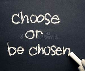 Choose or be Chosen Choose or be Chosen