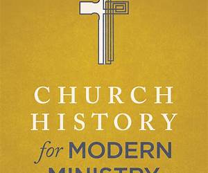 Church History for Modern Ministry: Why Our Past Matters for Everything We Do Church History for Modern Ministry: Why Our Past Matters for Everything We Do