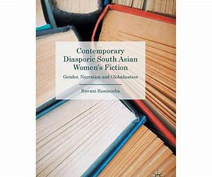 Contemporary Diasporic South Asian Women's Fiction: Gender, Narration and Globalisation Contemporary Diasporic South Asian Women's Fiction: Gender, Narration and Globalisation