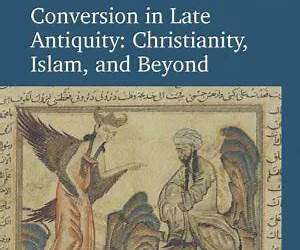 Conversion in Late Antiquity: Christianity, Islam, and Beyond: Papers from the Andrew W. Mellon Foundation Sawyer Seminar, University of Oxford, 2009-2010 Conversion in Late Antiquity: Christianity, Islam, and Beyond: Papers from the Andrew W. Mellon Foundation Sawyer Seminar, University of Oxford, 2009-2010