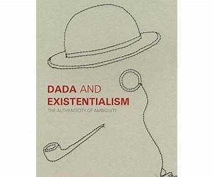 Dada and Existentialism: The Authenticity of Ambiguity Dada and Existentialism: The Authenticity of Ambiguity