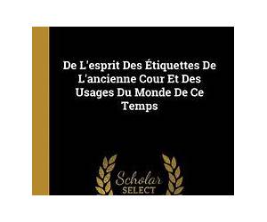 De l'esprit des étiquettes de l'ancienne cour et des usages du monde de ce temps