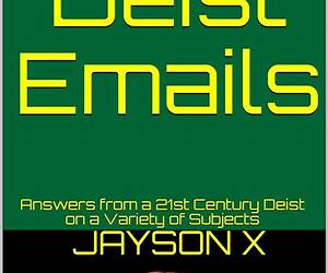 Deist Emails: Answers from a 21st Century Deist on a Variety of Subjects Deist Emails: Answers from a 21st Century Deist on a Variety of Subjects