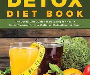 Detox Diet Book: The Detox Diet Guide for Detoxing for Health. Detox Cleanse for your Optimum Detoxification Health Detox Diet Book: The Detox Diet Guide for Detoxing for Health. Detox Cleanse for your Optimum Detoxification Health