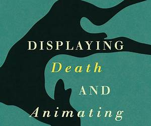 Displaying Death and Animating Life: Human-Animal Relations in Art, Science, and Everyday Life (Animal Lives)