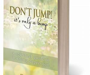 Don't Jump! It's Only a Bump: A Spiritual Guide to Battling Depression Don't Jump! It's Only a Bump: A Spiritual Guide to Battling Depression