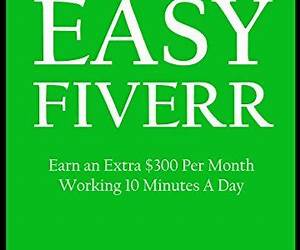 EASY FIVERR 2016: Earn an Extra $300 Per Month Working 10 Minutes A Day EASY FIVERR 2016: Earn an Extra $300 Per Month Working 10 Minutes A Day