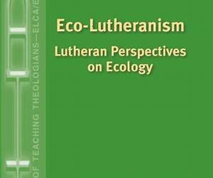 Eco-Lutheranism: Lutheran Perspectives on Ecology Eco-Lutheranism: Lutheran Perspectives on Ecology