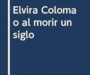 Elvira Coloma o Al morir un siglo Elvira Coloma o Al morir un siglo