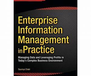 Enterprise Information Management in Practice: Managing Data and Leveraging Profits in Today's Complex Business Environment Enterprise Information Management in Practice: Managing Data and Leveraging Profits in Today's Complex Business Environment