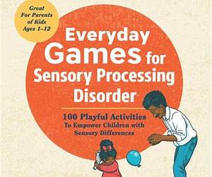 Everyday Games for Sensory Processing Disorder: 100 Playful Activities to Empower Children with Sensory Differences