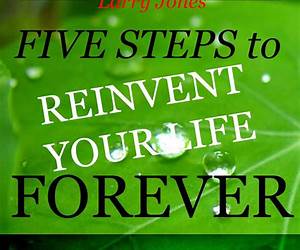 Five Steps to Reinvent Your Life Forever Five Steps to Reinvent Your Life Forever