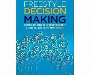 Freestyle Decision Making: Surfing the Wave of Information to Get Better Results in Life and Business Freestyle Decision Making: Surfing the Wave of Information to Get Better Results in Life and Business