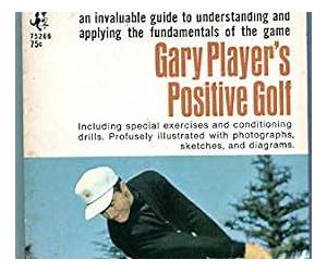 Gary Player's Positive Golf : Understanding and Applying the Fundamentals of the Gary Player's Positive Golf : Understanding and Applying the Fundamentals of the