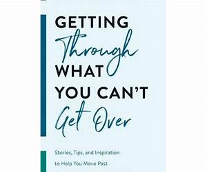 Getting Through What You Can't Get Over Getting Through What You Can't Get Over