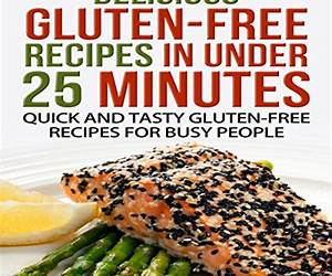 Gluten-Free Recipes in Under 25 Minutes: Quick and Tasty Gluten-free Recipes for Busy People (Gluten free cookbook, Gluten free diet plan, Gluten Free on a shoestring budget)