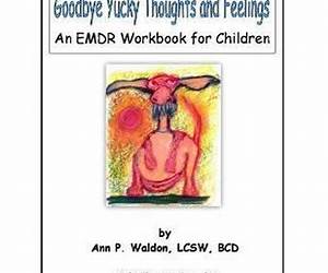 Goodbye Yucky Thoughts and Feelings: An EMDR Workbook for Children Goodbye Yucky Thoughts and Feelings: An EMDR Workbook for Children