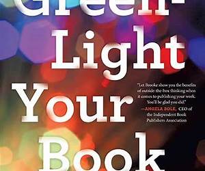 Green-Light Your Book: How Writers Can Succeed in the New Era of Publishing
