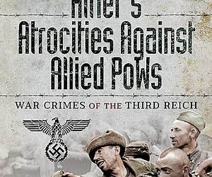 Hitler’s Atrocities against Allied PoWs: War Crimes of the Third Reich