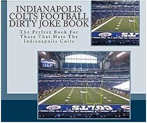 Indianapolis Colts Football Dirty Joke Book: The Perfect Book For Those That Hate The Indianapolis Colts (NFL Football Joke Books 1)
