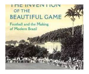 Invention of the Beautiful Game: Football and the Making of Modern Brazil Invention of the Beautiful Game: Football and the Making of Modern Brazil