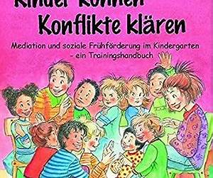Kinder können Konflikte klären. Mediation und soziale Frühförderung im Kindergartenein Trainingshandbuch Kinder können Konflikte klären. Mediation und soziale Frühförderung im Kindergartenein Trainingshandbuch