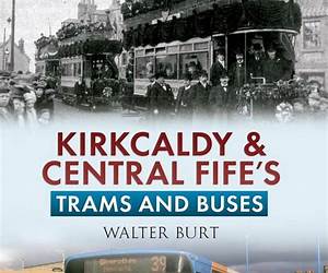 Kirkcaldy \u0026 Central Fife's Trams and Buses Kirkcaldy \u0026 Central Fife's Trams and Buses