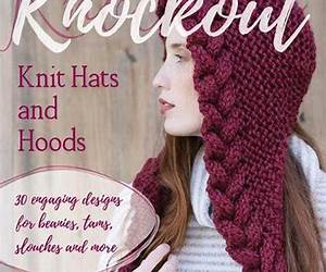 Knockout Knit Hats and Hoods: 30 Engaging Designs for Beanies, Tams, Slouches, and More