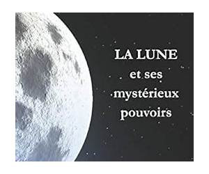 LA LUNE ET SES MYSTÉRIEUX POUVOIRS: De son influence sur les hommes (French Edition) LA LUNE ET SES MYSTÉRIEUX POUVOIRS: De son influence sur les hommes (French Edition)