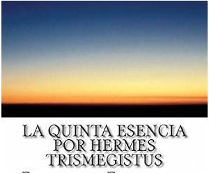 La Quinta Esencia por Hermes Trismegistus: ¿El Cáliz Sagrado? (Libro 1 de 2) La Quinta Esencia por Hermes Trismegistus: ¿El Cáliz Sagrado? (Libro 1 de 2)