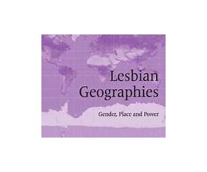 Lesbian Geographies: Gender, Place and Power Lesbian Geographies: Gender, Place and Power