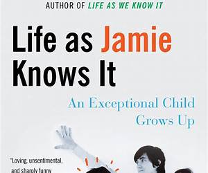 Life as Jamie Knows It: An Exceptional Child Grows Up Life as Jamie Knows It: An Exceptional Child Grows Up