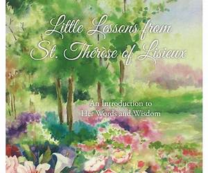 Little Lessons from St. Thérèse of Lisieux: An Introduction to Her Words and Wisdom Little Lessons from St. Thérèse of Lisieux: An Introduction to Her Words and Wisdom