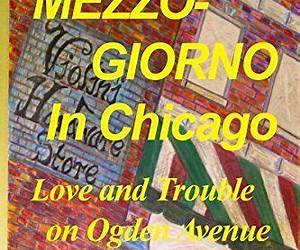 Mezzogiorno in Chicago: Love and Trouble on Ogden Avenue Mezzogiorno in Chicago: Love and Trouble on Ogden Avenue