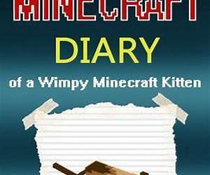 Minecraft Kitten Diary: Minecraft Diary of a Wimpy Minecraft Kitten (Minecraft Kitten, Minecraft Cat, Minecraft Kitties, Minecraft Animals, Diaries, Minecraft Books, Minecraft Books for Children, Minecraft Books for Kids, Minecraft Stories, Minecraft C... Minecraft Kitten Diary: Minecraft Diary of a Wimpy Minecraft Kitten (Minecraft Kitten, Minecraft Cat, Minecraft Kitties, Minecraft Animals, Diaries, Minecraft Books, Minecraft Books for Children, Minecraft Books for Kids, Minecraft Stories, Minecraft C...