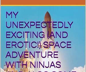 My Unexpectedly Exciting (And Erotic!) Space Adventure With Ninjas And Also Some Goblins Were There!